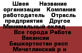 Швея 5 › Название организации ­ Компания-работодатель › Отрасль предприятия ­ Другое › Минимальный оклад ­ 8 000 - Все города Работа » Вакансии   . Башкортостан респ.,Мечетлинский р-н